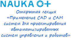 Мастер-класс «Применение CAD и CAM систем для проектирования автоматизированных систем управления и роботов»